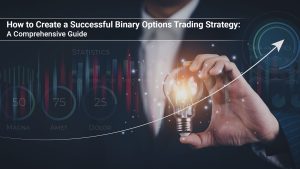 How to Create a Successful Binary Options Trading Strategy: A Comprehensive Guide