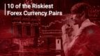 10 of the riskiest forex currency pairs
